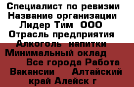 Специалист по ревизии › Название организации ­ Лидер Тим, ООО › Отрасль предприятия ­ Алкоголь, напитки › Минимальный оклад ­ 35 000 - Все города Работа » Вакансии   . Алтайский край,Алейск г.